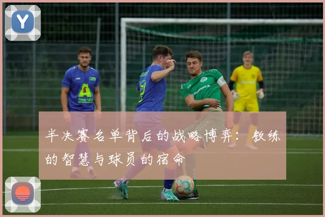 半决赛名单背后的战略博弈：教练的智慧与球员的宿命