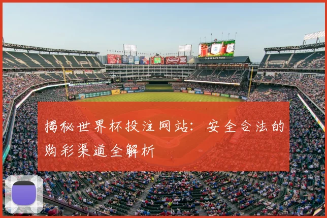 揭秘世界杯投注网站：安全合法的购彩渠道全解析