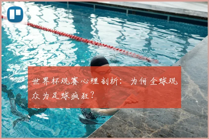 世界杯观赛心理剖析：为何全球观众为足球疯狂？