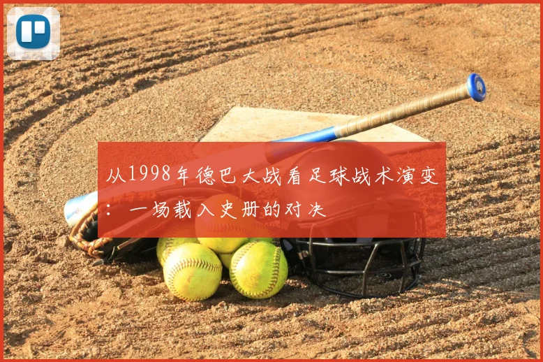 从1998年德巴大战看足球战术演变：一场载入史册的对决