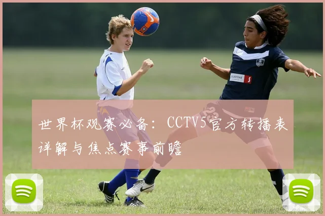 世界杯观赛必备：CCTV5官方转播表详解与焦点赛事前瞻