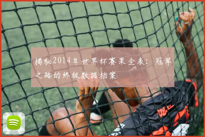 揭秘2014年世界杯赛果全表:冠军之路的终极数据档案