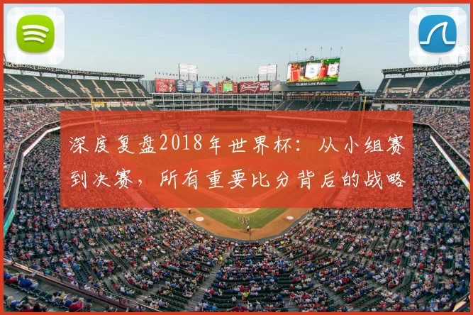 深度复盘2018年世界杯：从小组赛到决赛，所有重要比分背后的战略博弈