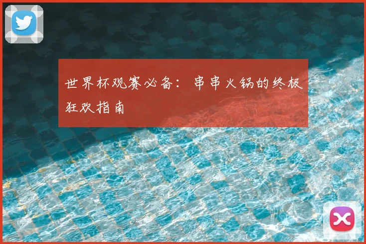 世界杯观赛必备：串串火锅的终极狂欢指南
