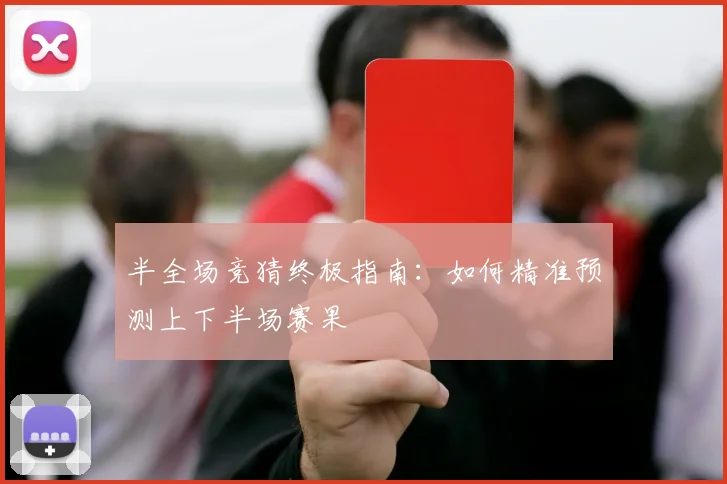 半全场竞猜终极指南：如何精准预测上下半场赛果