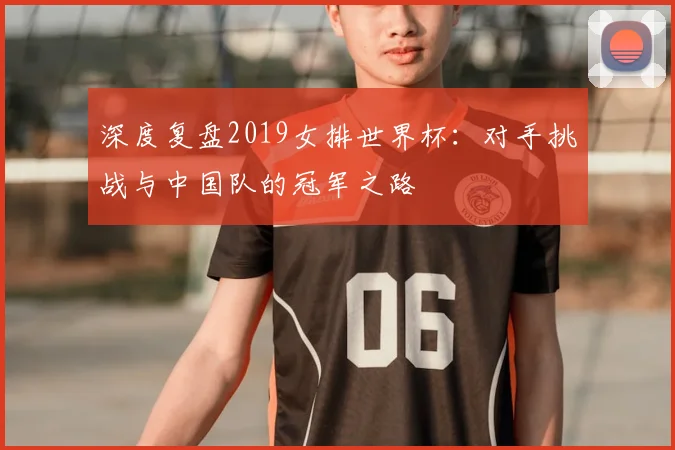 深度复盘2019女排世界杯：对手挑战与中国队的冠军之路