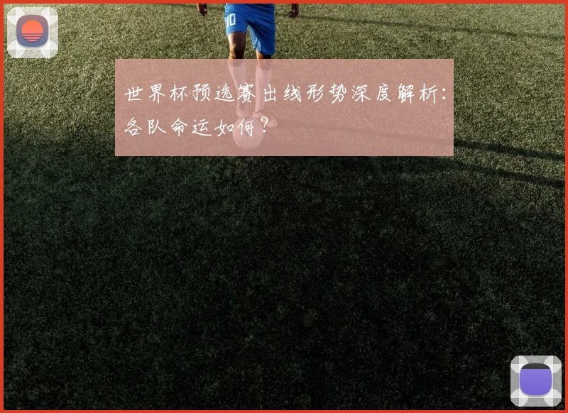 世界杯预选赛出线形势深度解析:各队命运如何?