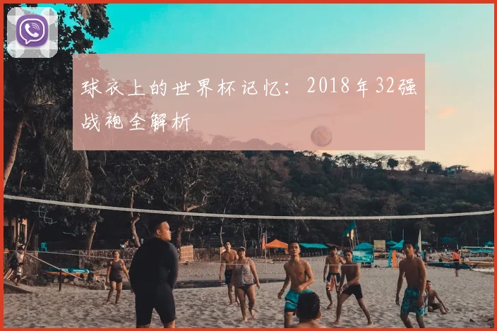 球衣上的世界杯记忆：2018年32强战袍全解析