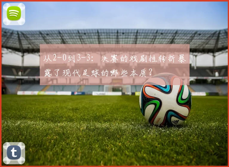 从2-0到3-3：决赛的戏剧性转折暴露了现代足球的哪些本质？