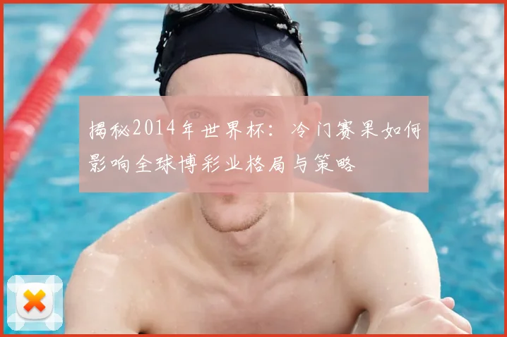 揭秘2014年世界杯：冷门赛果如何影响全球博彩业格局与策略