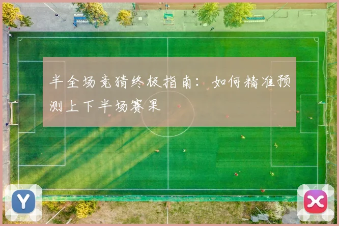 半全场竞猜终极指南：如何精准预测上下半场赛果