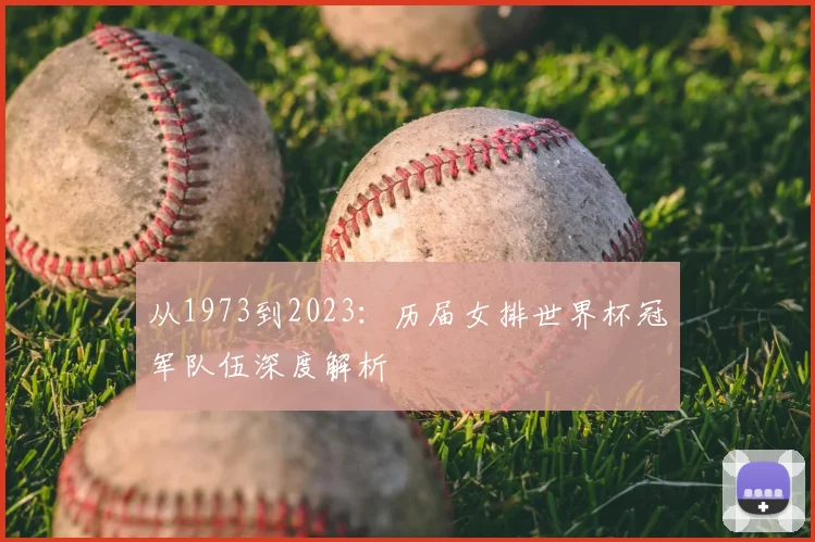 从1973到2023：历届女排世界杯冠军队伍深度解析