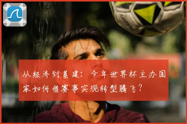 从经济到基建：今年世界杯主办国家如何借赛事实现转型腾飞？