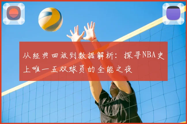 从经典回放到数据解析：探寻NBA史上唯一五双球员的全能之夜