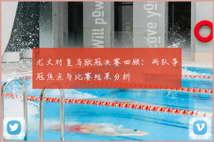 尤文对皇马欧冠决赛回顾：两队争冠焦点与比赛结果分析