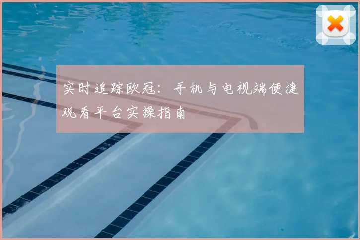 实时追踪欧冠：手机与电视端便捷观看平台实操指南