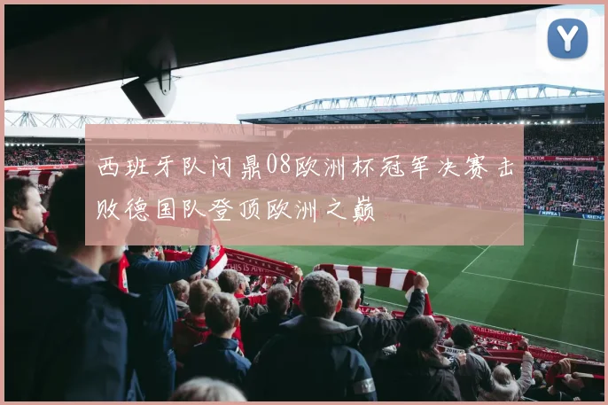 西班牙队问鼎08欧洲杯冠军决赛击败德国队登顶欧洲之巅