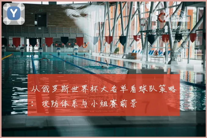 从俄罗斯世界杯大名单看球队策略：攻防体系与小组赛前景