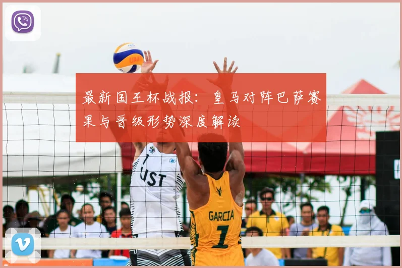 最新国王杯战报：皇马对阵巴萨赛果与晋级形势深度解读